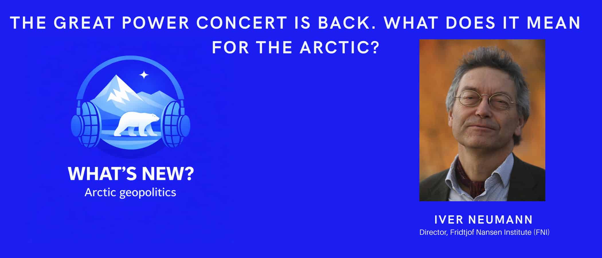 What’s New Podcast – The Great Power Concert Is Back. What Does It Mean for the Arctic